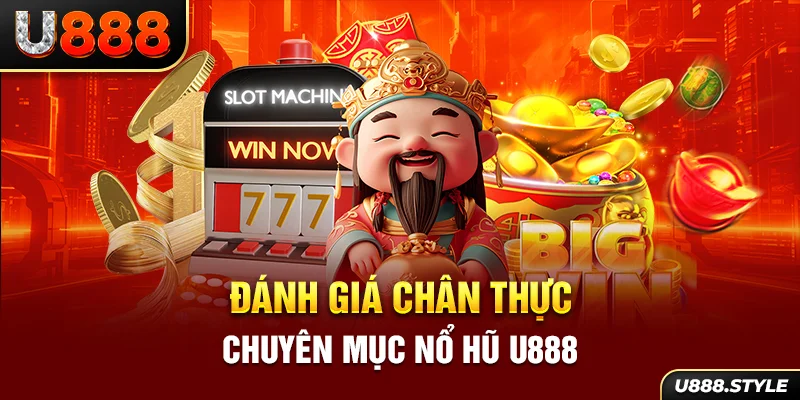 Đánh giá chân thực chuyên mục Nổ hũ U888