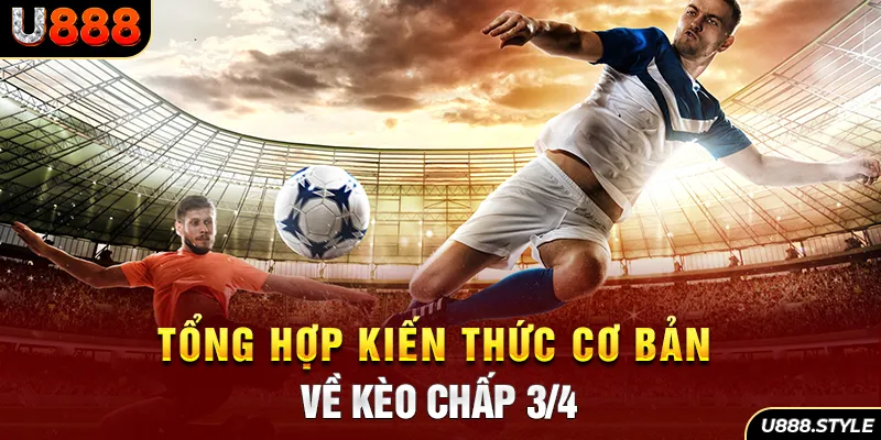 Tổng hợp kiến thức cơ bản về kèo chấp ¾