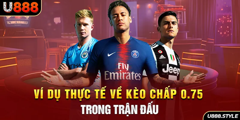 Ví dụ thực tế về kèo chấp 0.75 trong trận đấu